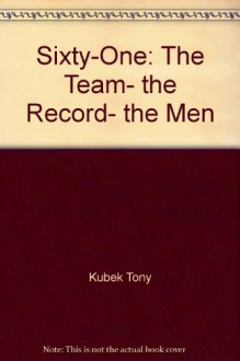 Sixty-One: The Team, the Record, the Men - Tony Kubek, Terry Pluto