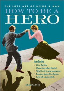 How to Be a Hero: Bullets: *Fix a Flat Tire *Make the Perfect Martini *What to Do in Any Emergency *Rescue a Damsel in Distress *Fend Off a Bear Attack - Sam Martin