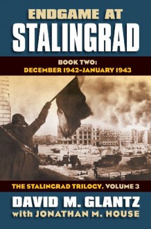 Endgame at Stalingrad: Book Two: December 1942 February 1943 the Stalingrad Trilogy, Volume 3 - David M. Glantz, Jonathan M House