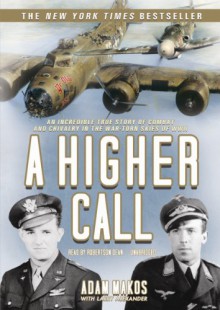 A Higher Call: An Incredible True Story of Combat and Chivalry in the War-Torn Skies of World War II - Adam Makos, Robertson Dean