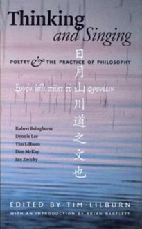 Thinking and Singing: Poetry and the Practice of Philosophy - Tim Lilburn, Robert Bringhurst, Dennis Lee, Don Mckay, Jan Zwicky, Brian Bartlett