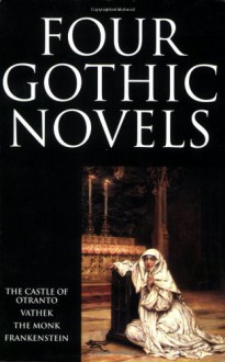 Four Gothic Novels: The Castle of Otranto; Vathek; The Monk; Frankenstein (World's Classics) - Horace Walpole, William Beckford, Matthew Gregory Lewis, Mary Shelley