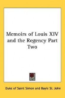 Memoirs of Louis XIV and the Regency Part Two - Claude Henri de Rouvroy, comte de Saint-Simon, Bayle St John