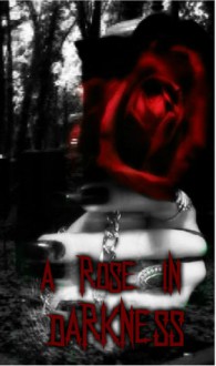 A Rose in Darkness: A Poetry Anthology - Zoey Sweete, Ryder Cole, Cindy Franks White, Elle Beth, Blood Moon Designs, M.K. Hensley, Faith Bloom, Tryxie Lynn, E.W. Bonadio, Jennifer Oneal Gunn, Melina Turner, Punya Mohopatra, Diana Nixon