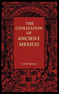 The Civilization of Ancient Mexico - Lewis Spence