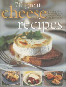 70 Great Cheese Recipes: Tempting Ideas for Cheesy Grills, Snacks, Suppers and Party Dishes - Roz Denny