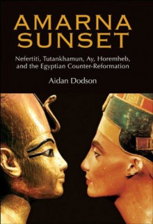 Amarna Sunset:Nefertiti, Tutankhamun, Ay, Horemheb, and the Egyptian Counter-Reformation - Aidan Dodson