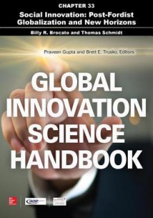 Global Innovation Science Handbook, Chapter 33 - Social Innovation: Post-Fordist Globalization and New Horizons - Billy R Brocato, Thomas Schmidt, Praveen Gupta