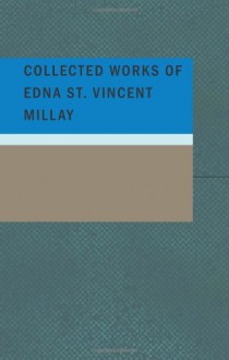 Collected Works Of Edna St. Vincent Millay - Edna St. Vincent Millay