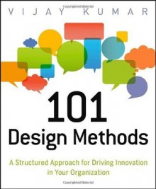 101 Design Methods: A Structured Approach for Driving Innovation in Your Organization - Vijay Kumar