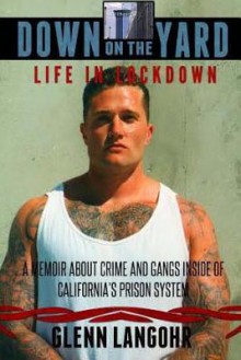 Down on the Yard: A Memoir about Crime and Gangs Inside of Prison - Glenn Langohr