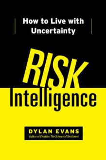 Risk Intelligence: How to Live with Uncertainty - Dylan Evans