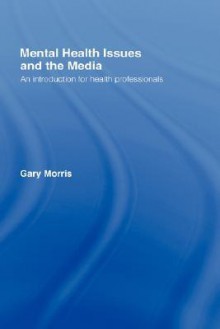 Mental Health Issues and the Media: An Introduction for Health Professionals - Gary Morris