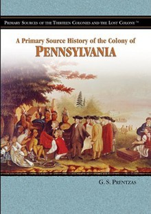 A Primary Source History of the Colony of Pennsylvania - G.S. Prentzas, Scott Prentzas