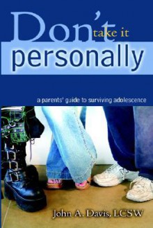 Don't Take It Personally: A Parent's Guide to Surviving Adolescence - John A. Davis