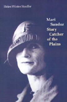 Mari Sandoz: Story Catcher of the Plains - Helen Winter Stauffer