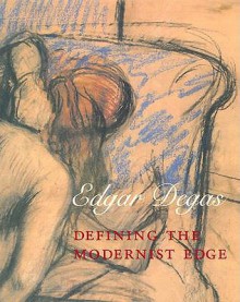 Edgar Degas: Defining the Modernist Edge - Jennifer Gross, Richard Kendall, Suzanne Boorsch, Susan P. Casteras, Jill DeVonyar, Aruna D���Souza, Susan D. Greenberg, Edgar Munhall, Aruna D�Souza