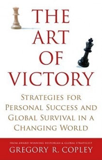 The Art of Victory: Strategies for Personal Success and Global Survival in a Changing World - Gregory R. Copley