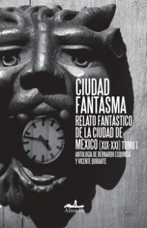 Ciudad Fantasma; relato fantástico de la ciudad de México - Bernardo Esquinca, Vicente Quirarte