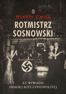 Rotmistrz Sosnowski. As wywiadu Drugiej Rzeczpospolitej - Henryk Ćwięk