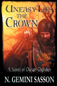 Uneasy Lies the Crown, A Novel of Owain Glyndwr - N. Gemini Sasson