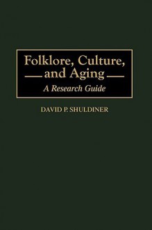 Folklore, Culture, and Aging: A Research Guide - David P. Shuldiner