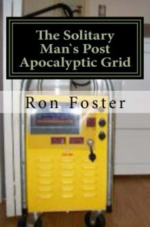 The Solitary Man`s Post Apocalyptic Grid - Ron Foster