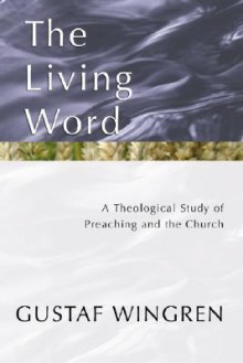 The Living Word: A Theological Study of Preaching and the Church - Gustaf Wingren, Alan Richardson