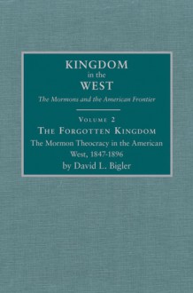 The Forgotten Kingdom: The Mormon Theocracy in the American West, 1847-1896 - David L. Bigler