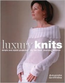 Luxury Knits: Simple and Stylish Projects for the Most Desirable Knitwear - 