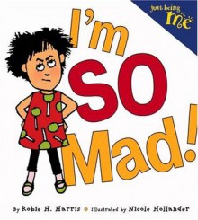 Just Being Me #1: I'm SO Mad! (Just Being Me) - Robie H. Harris, Nicole Hollander