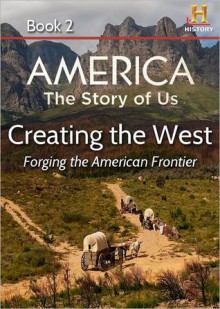 Creating the West: Forging the American Frontier (AMERICA: The Story of Us, #2) - Kevin Baker