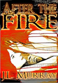 After the Fire (After the Fire: Book the First) - J.L. Murray