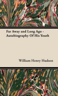 Far Away and Long Ago - Autobiography of His Youth - William Henry Hudson