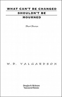 What Can't Be Changed Shouldn't Be Mourned - W.D. Valgardson