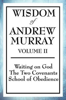 The Wisdom of Andrew Murray Vol. II: Waiting on God, The Two Covenants, School of Obedience - Andrew Murray