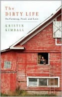 The Dirty Life: On Farming, Food, and Love - Kristin Kimball