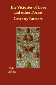 The Victories of Love and Other Poems - Coventry Kersey Dighton Patmore