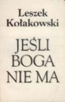 Jeśli Boga nie ma: O Bogu, diable, grzechu i innych zmartwieniach tak zwanej filozofii religii - Leszek Kołakowski