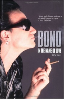 Bono: In the Name of Love - Mick Wall