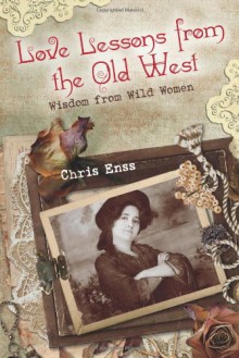 Love Lessons from the Old West: Wisdom from Wild Women - Chris Enss