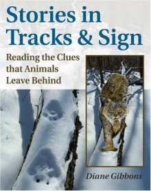 Stories in Tracks & Sign: Reading the Clues that Animals Leave Behind - Diane K. Gibbons, Mark Elbroch