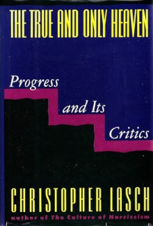 The True and Only Heaven: Progress and Its Critics - Christopher Lasch