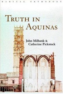 Truth in Aquinas (Routledge Radical Orthodoxy) - John Milbank, Catherine Pickstock