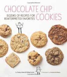 Chocolate Chip Cookies: Dozens of Recipes for Reinterpreted Favorites - Carey Jones, Robyn Lenzi, Antonis Achilleos