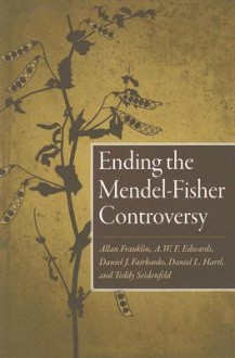 Ending the Mendel-Fisher Controversy - Allan Franklin, Allan Franklin, Daniel J. Fairbanks, A.W.F. Edwards, Daniel L. Hartl