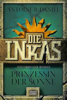 Die Inkas - Prinzessin der Sonne (Incas, #1) - Antoine B. Daniel