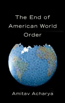 The End of American World Order - Amitav Acharya