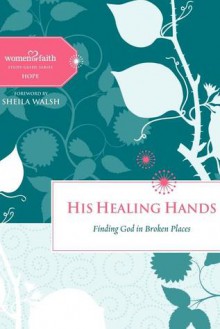 His Healing Hands: Finding God in Broken Places - Women of Faith