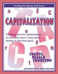 Capitalization: Teaching Correct Capitalization to Kids Who Aren't Crazy About Writing in the First Place (Teaching the Boring Stuff Series) - Cheryl Miller Thurston